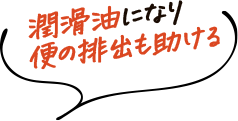 潤滑油になり便の排出も助ける
